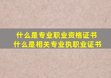 什么是专业职业资格证书 什么是相关专业执职业证书